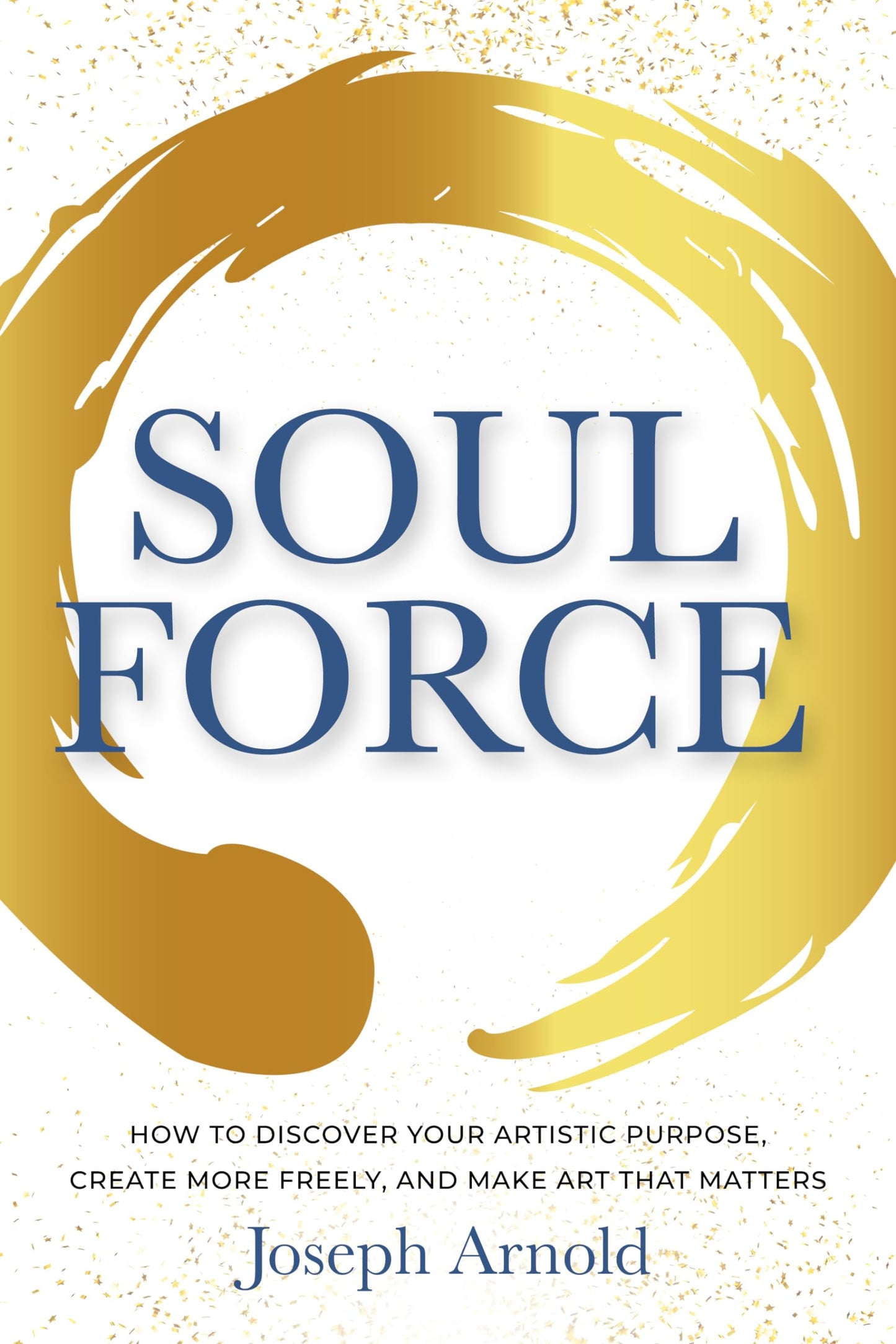 Soulforce: How to Discover Your Artistic Purpose, Create More Freely, and Make Art that Matters