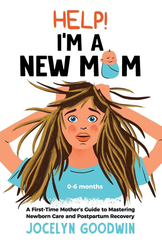 Help! I’m A New Mom: A First-Time Mother’s Guide to Mastering Newborn Care and Postpartum Recovery