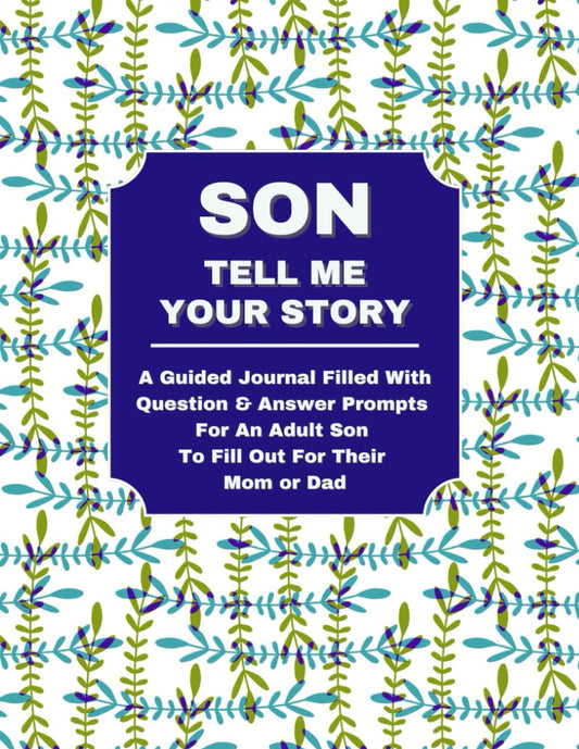 SON TELL ME YOUR STORY: A Guided Journal Filled With Question & Answer Prompts For An Adult Son To Fill Out For Their Mom or Dad