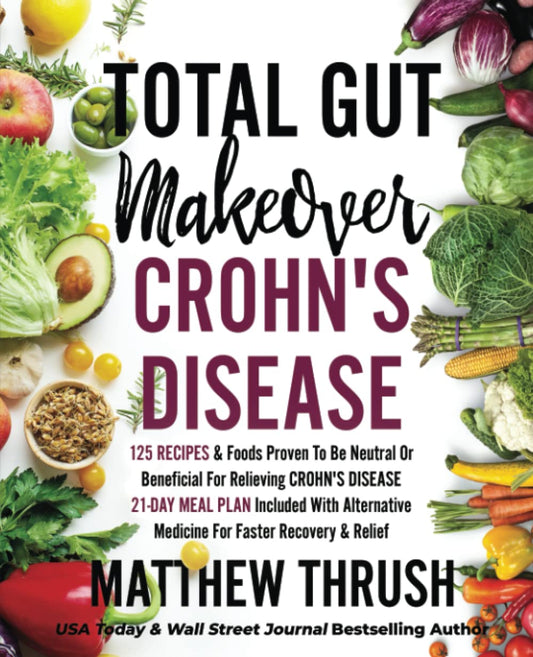 Total Gut Makeover: Crohn's Disease: 125 Recipes & Foods Proven To Be Neutral Or Beneficial For Relieving Crohn's Disease 21-Day Meal Plan Included With Alternative Medicine For Faster Recovery - 5095