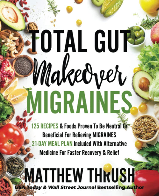 Total Gut Makeover: Migraines: 125 Recipes Proven To Be Neutral Or Beneficial For Relieving Migraines 21-Day Meal Plan Included With Alternative Medicine For Faster Recovery & Relief - 9779