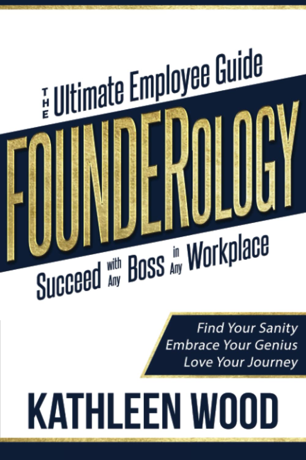 FOUNDERology: the Ultimate Employee Guide to Succeed with Any Boss in Any Workplace: Find Your Sanity - Embrace Your Genius - Love Your Journey