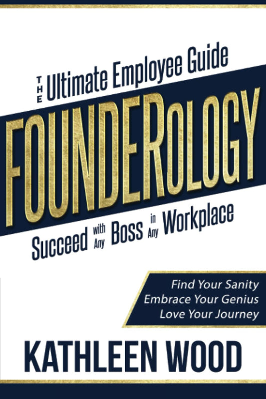 FOUNDERology: the Ultimate Employee Guide to Succeed with Any Boss in Any Workplace: Find Your Sanity - Embrace Your Genius - Love Your Journey