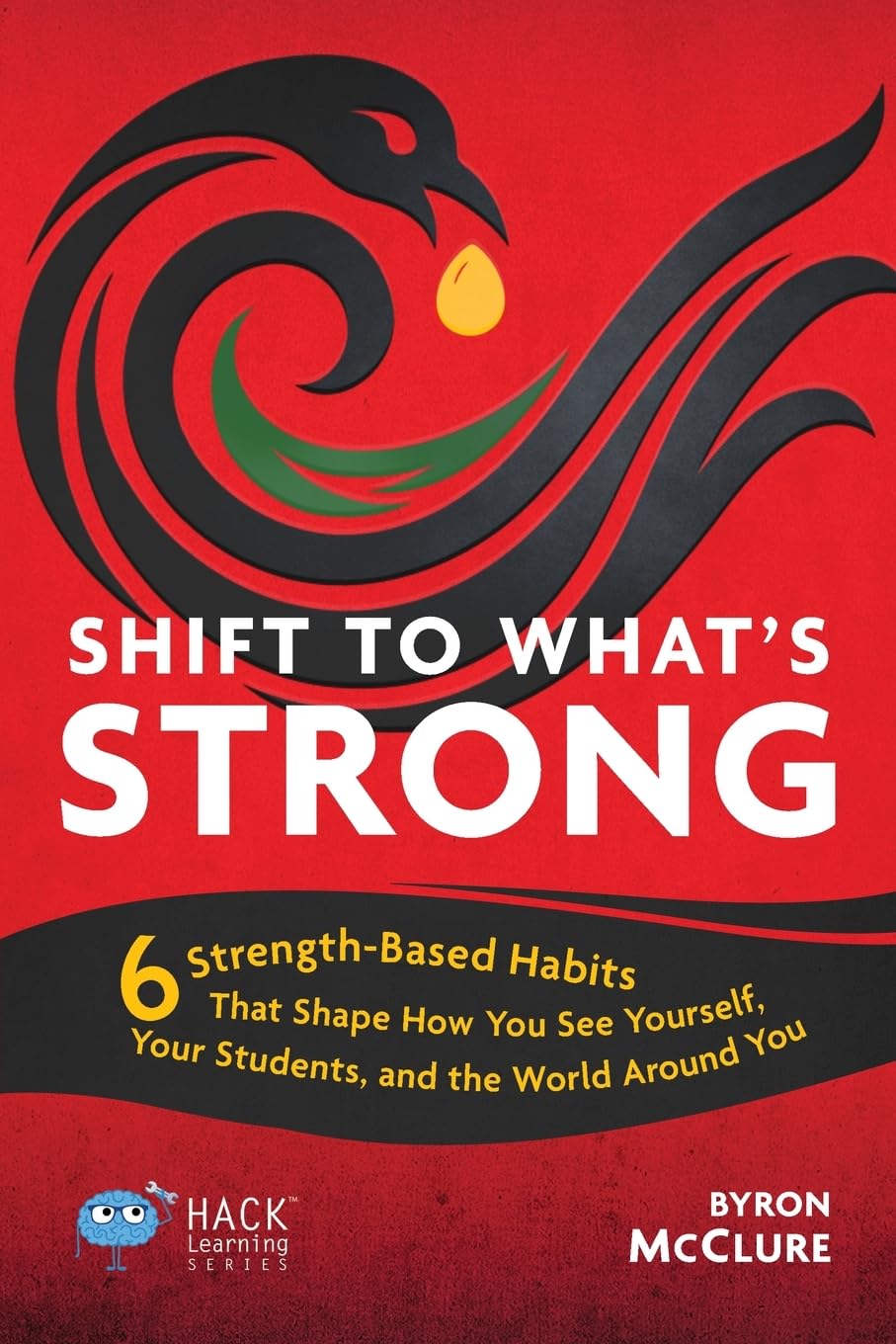 Shift to What’s Strong: 6 Strength-Based Habits that Shape How You See Yourself, Your Students, and the World Around You (Hack Learning Series)