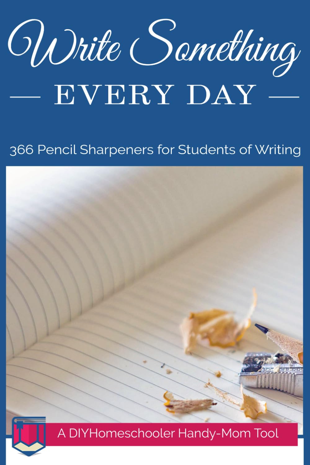 Write Something Every Day: 366 Pencil Sharpeners for Students of Writing (DIYHomeschooler Handy-Mom Tools)
