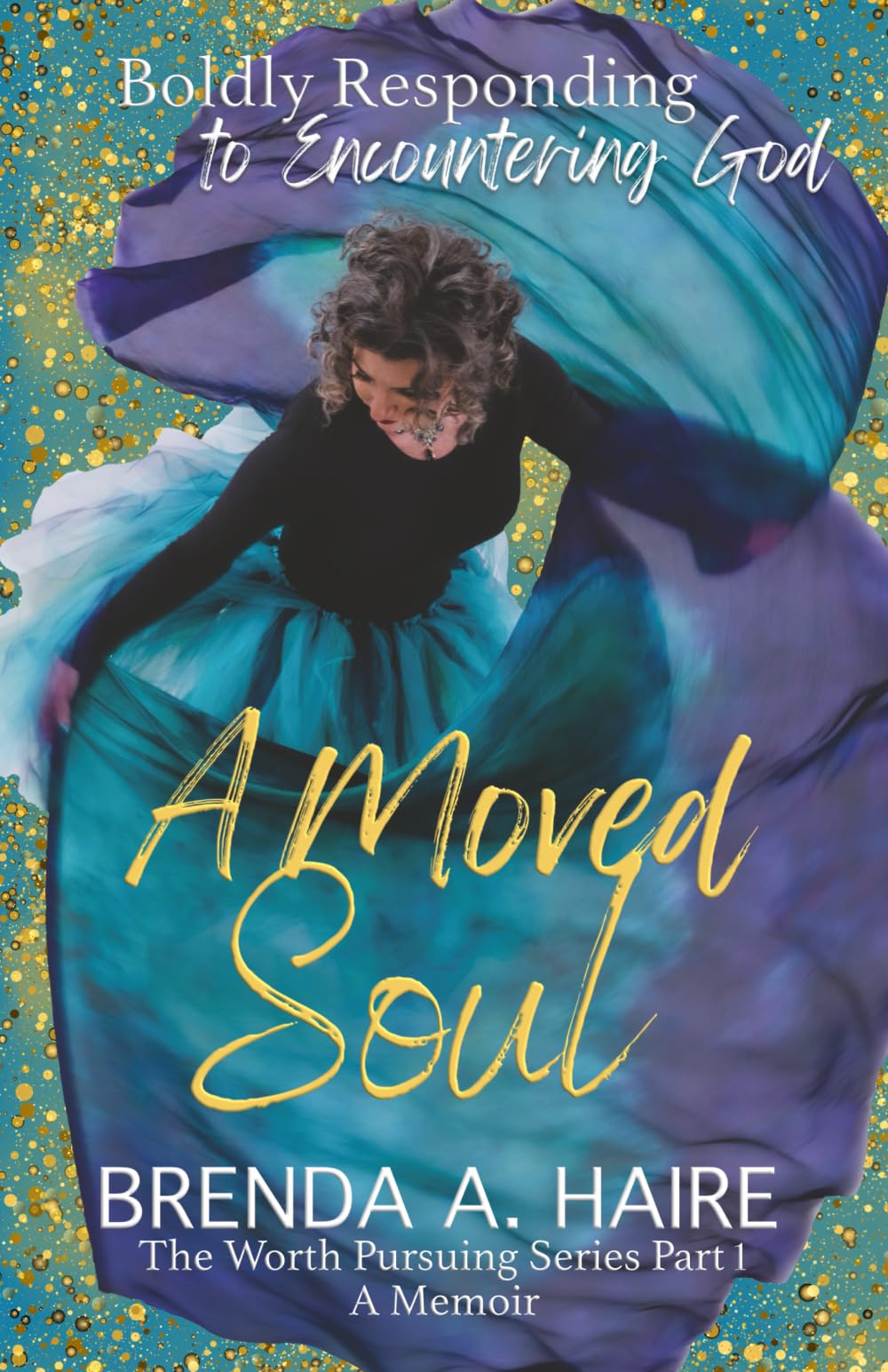 A Moved Soul: Boldly Responding to Encountering God (A Memoir) (The Worth Pursuing Series)