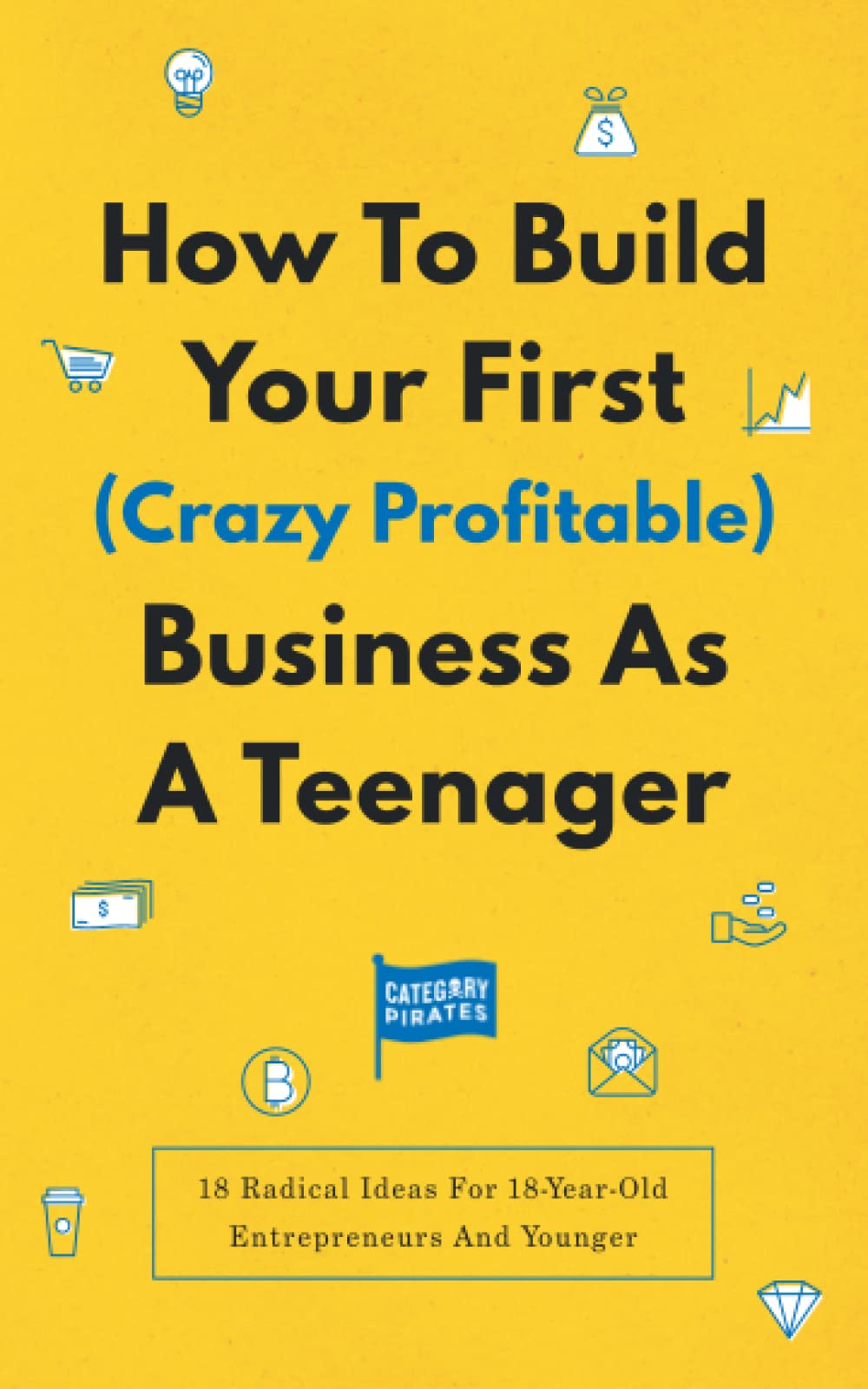 How To Build Your First (Crazy Profitable) Business As A Teenager: 18 Radical Ideas For 18-Year-Old Entrepreneurs And Younger - 5564