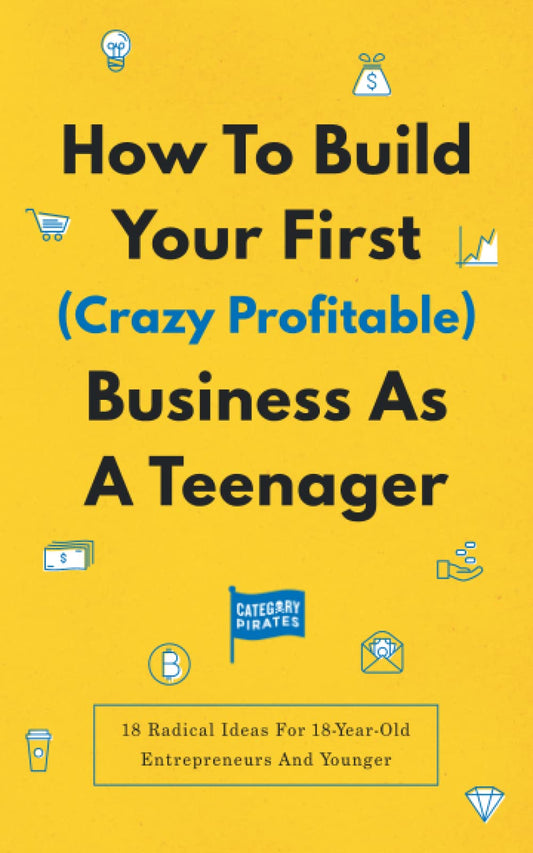 How To Build Your First (Crazy Profitable) Business As A Teenager: 18 Radical Ideas For 18-Year-Old Entrepreneurs And Younger - 5564