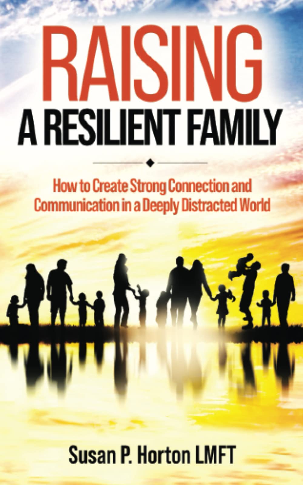 Raising a Resilient Family: How to Create Strong Connection and Communication in a Deeply Distracted World