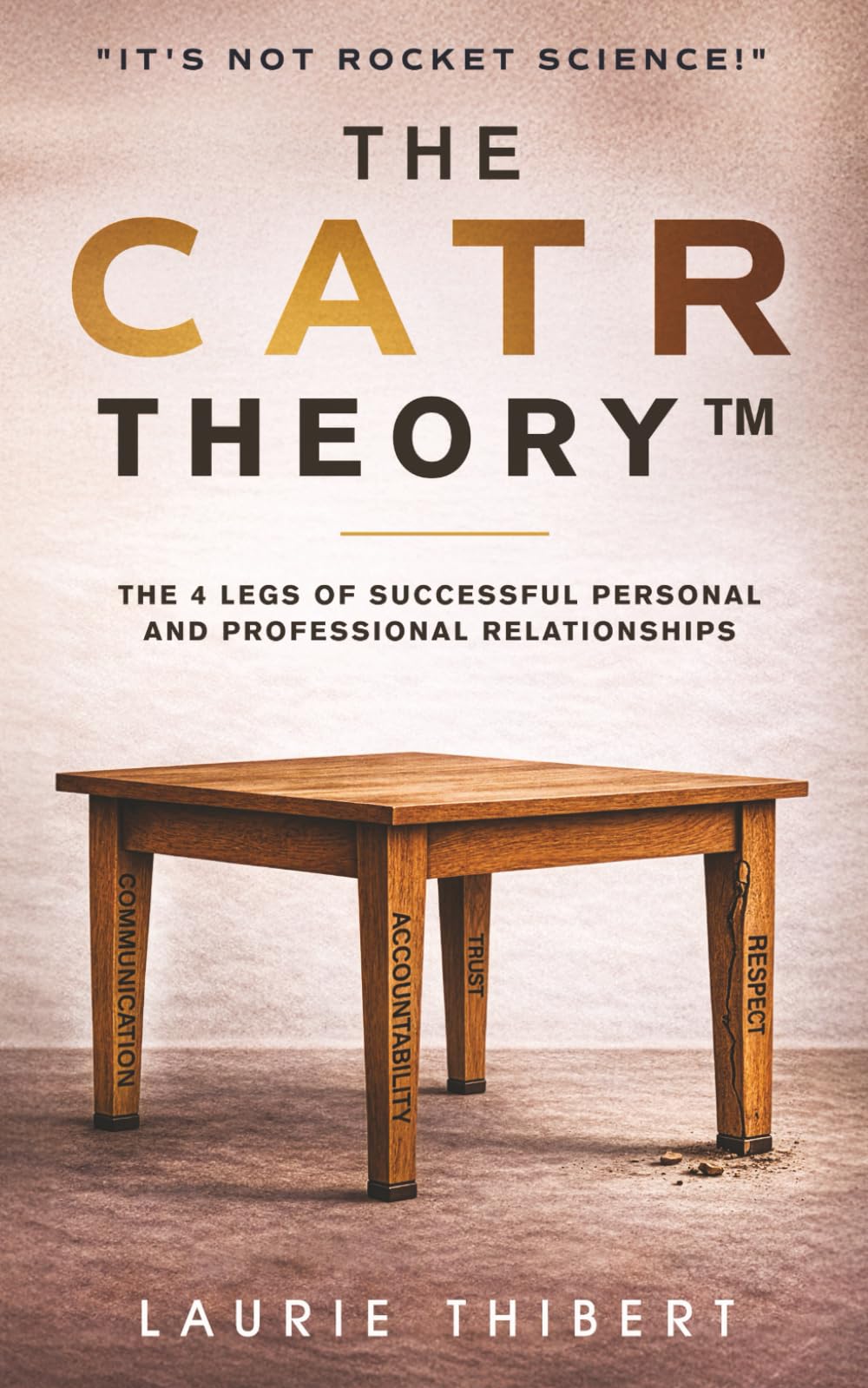 The CATR Theory: The 4 Legs of Successful Personal and Professional Relationships. It’s NOT Rocket Science! (The CATR Theory Series)