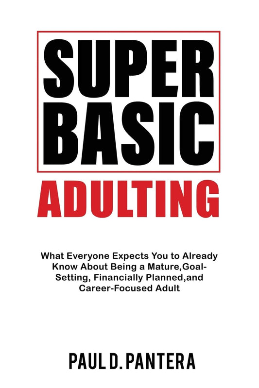 Super Basic Adulting: What Everyone Expects You to Already Know About Being a Mature, Financially Planned, Goal Setting, and Career-Focused Adult - 7662
