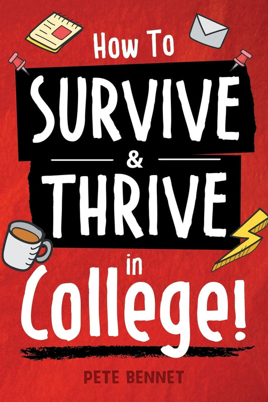 How to Survive & Thrive in College: From Buying Textbooks, Dealing With Weird Roommates, Mastering Your Exams, Handling Stress, Preparing for Your Future and Everything in Between - 6856
