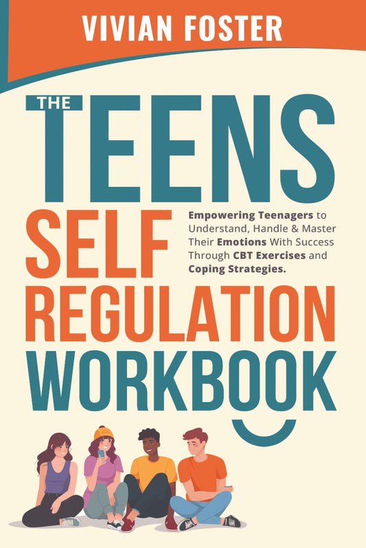 The Teens Self-Regulation Workbook: Empowering Teenagers to Understand, Handle and Master Their Emotions With Success ThroughCBT Exercises and Coping Strategies (Life Skills Mastery) - 1388