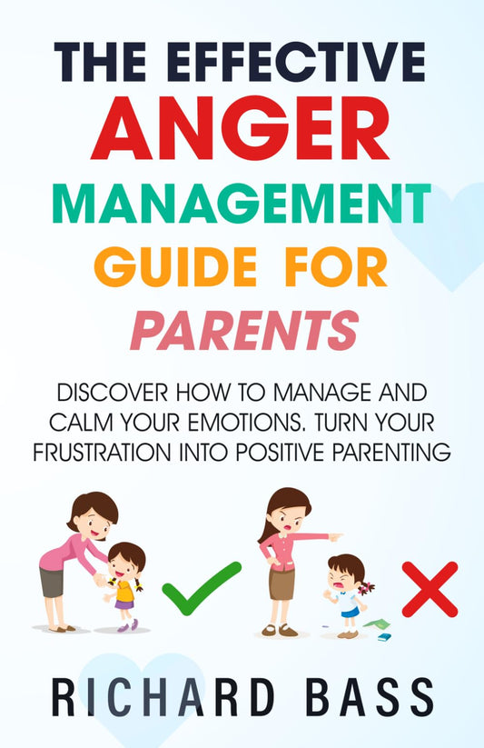 The Effective Anger Management Guide for Parents: Discover How to Manage and Calm Your Emotions; Turn Your Frustration Into Positive Parenting (Successful Parenting) - 9976