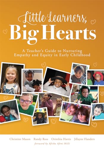 Little Learners, Big Hearts: A Teacher's Guide to Nurturing Empathy and Equity in Early Childhood (Hope for Compassionate and Just Communities Starts with Early Childhood Education.)
