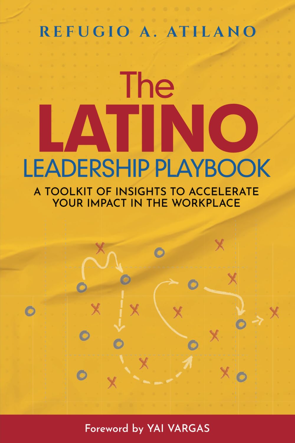 The Latino Leadership Playbook: A Toolkit of Insight to Accelerate Your Impact in the Workplace