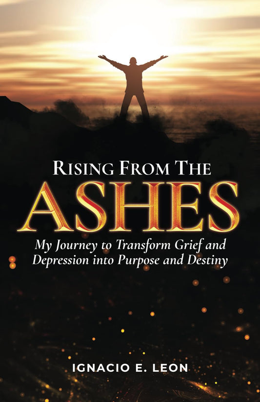 Rising from the Ashes: My Journey to Transform Grief and Depression into Purpose and Destiny