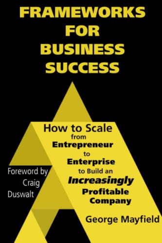 Frameworks for Business Success: How to Scale Your Business from Entrepreneur to Enterprise to Build an Increasingly Profitable Company - 826