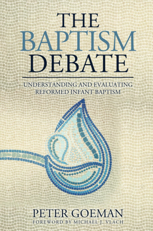 The Baptism Debate: Understanding and Evaluating Reformed Infant Baptism - 6589