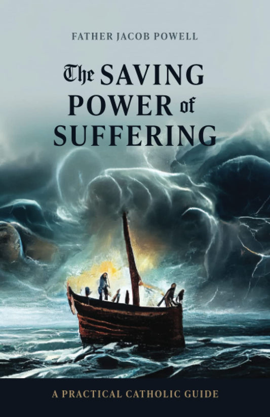 The Saving Power of Suffering: A Practical Catholic Guide - 4707
