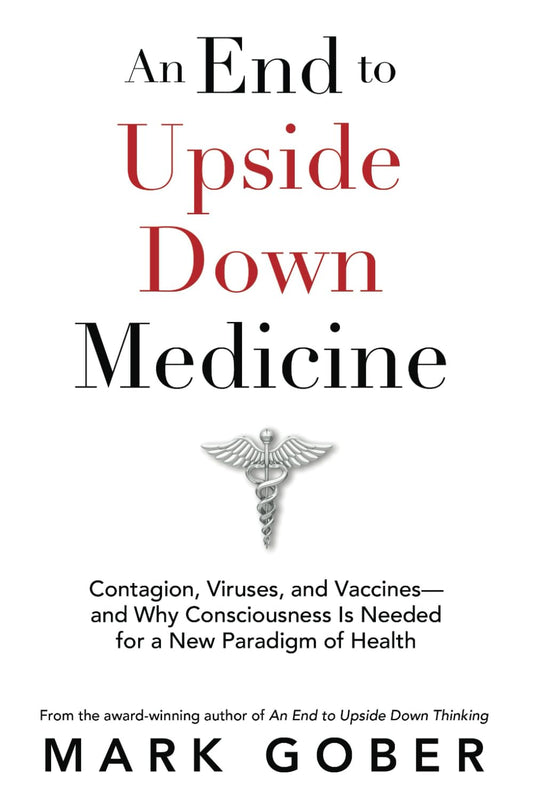An End to Upside Down Medicine: Contagion, Viruses, and Vaccines—and Why Consciousness Is Needed for a New Paradigm of Health