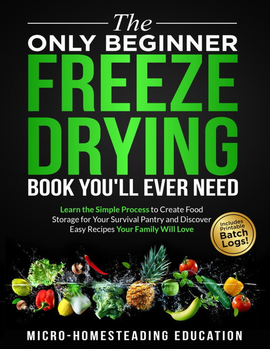 The Only Beginner Freeze Drying Book You'll Ever Need: Learn the Simple Process to Create Food Storage for Your Survival Pantry and Discover Easy Recipes Your Family Will Love - 6580