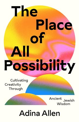 The Place of All Possibility: Cultivating Creativity Through Ancient Jewish Wisdom - 9851