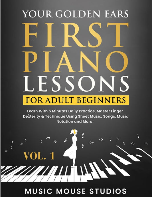 Your Golden Ears: First Piano Lessons for Adult Beginners Vol. 1: Learn With 5 Minutes Daily Practice, Master Finger Dexterity & Technique Using Sheet Music, Songs, Music Notation and More! - 1609