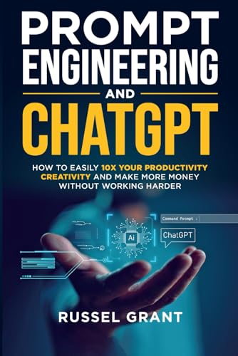 Prompt Engineering and ChatGPT: How to Easily 10X Your Productivity, Creativity, and Make More Money Without Working Harder - 8117