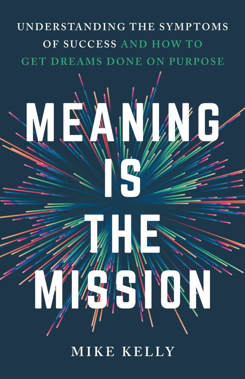 Meaning Is the Mission: Understanding the Symptoms of Success and How to Get Dreams Done on Purpose - 5789