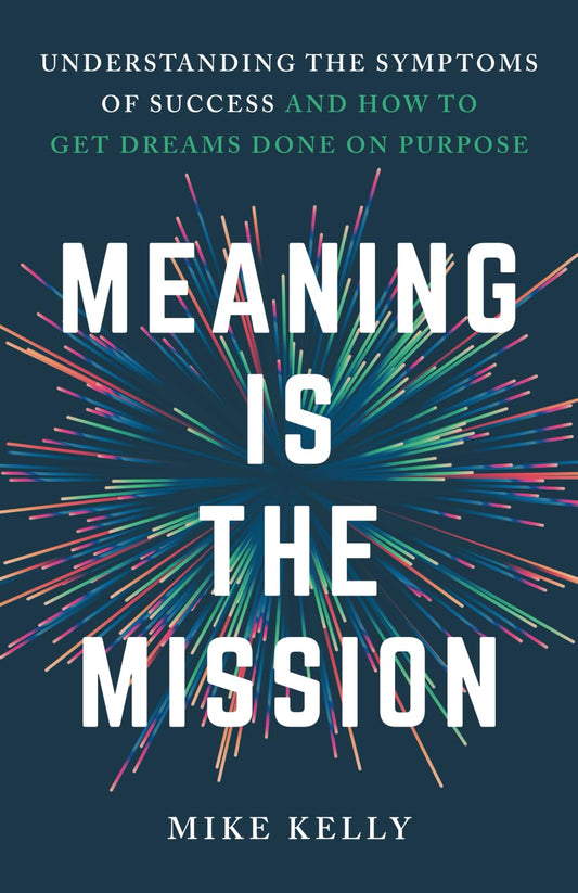 Meaning Is the Mission: Understanding the Symptoms of Success and How to Get Dreams Done on Purpose - 5789