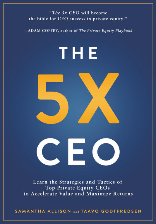 The 5x CEO: Learn the Strategies and Tactics of Top Private Equity CEOs to Accelerate Value and Maximize Returns - 678