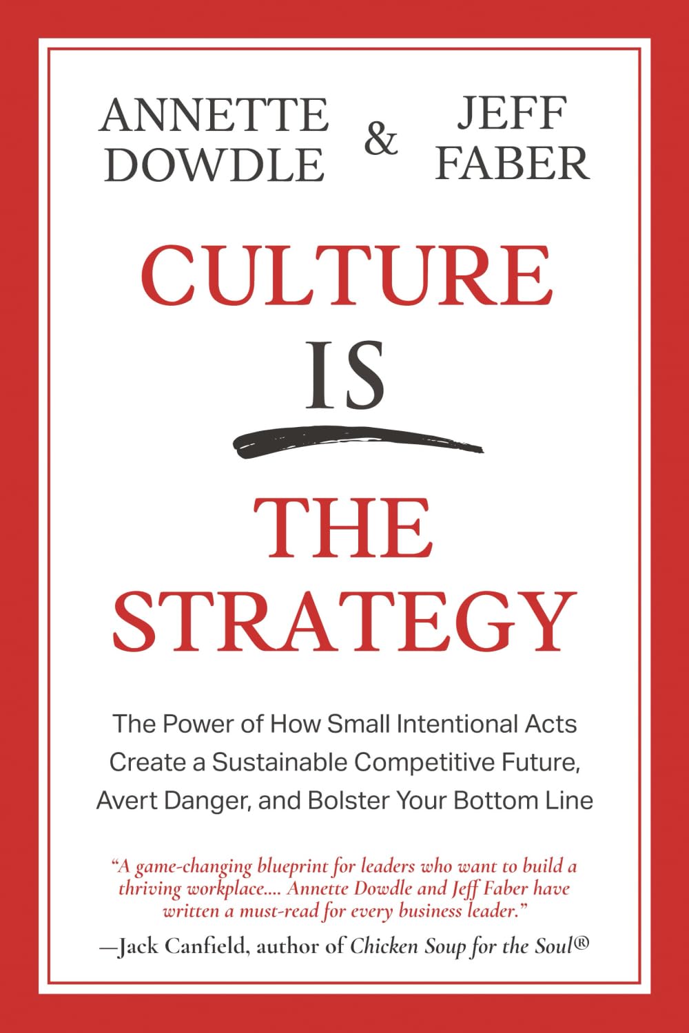 Culture Is The Strategy: The Power of How Small Intentional Acts Create a Sustainable Competitive Future, Avert Danger and Bolster Your Bottom Line