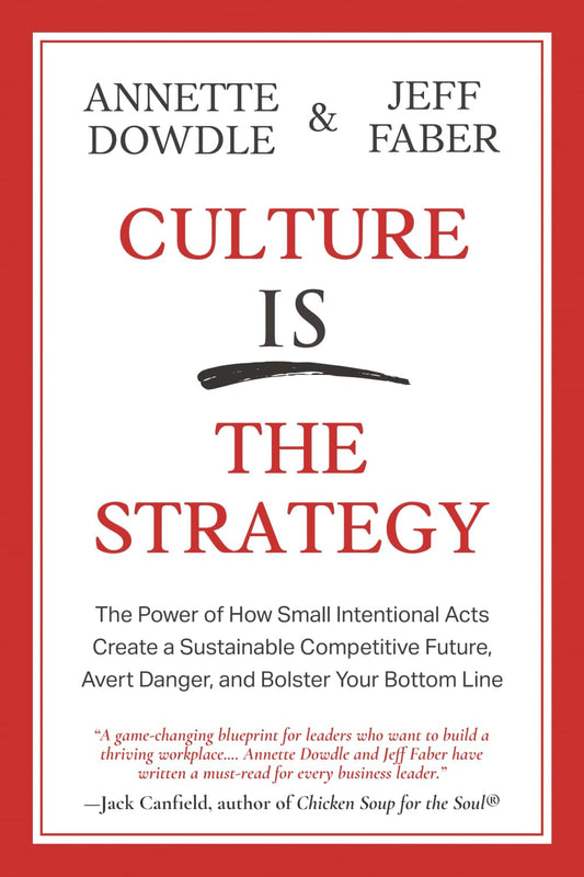 Culture Is The Strategy: The Power of How Small Intentional Acts Create a Sustainable Competitive Future, Avert Danger and Bolster Your Bottom Line