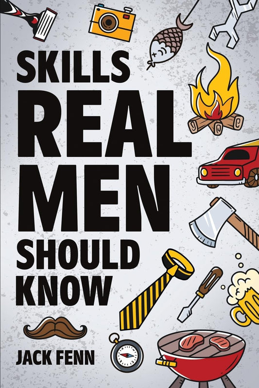 Skills Real Men Should Know: How to Start a Fire, Change a Tire, Drive With a Trailer, Perform CPR, Setup a Campsite, Catch a Fish, and Many More! - 3679