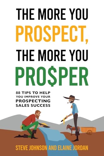 The More You Prospect, The More You Prosper: 88 Tips to Help You Improve Your Prospecting Sales Success - 6543