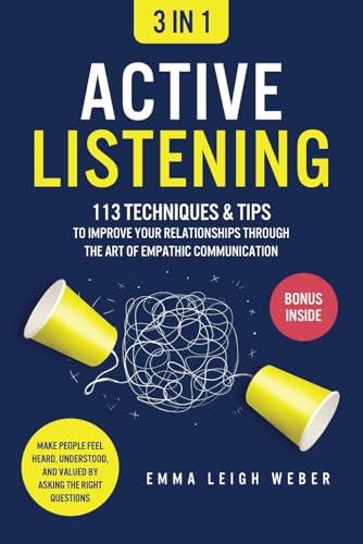 Active Listening [3-in-1]: 113 Techniques & Tips to Improve Your Relationships through the Art of Empathic Communication. Make People Feel Heard, Understood, and Valued by Asking the Right Questions - 1852