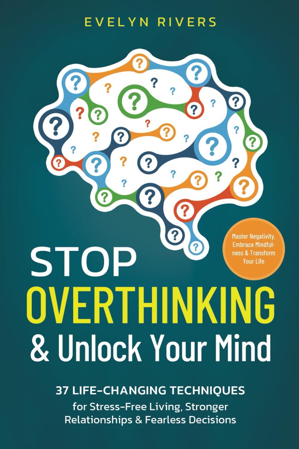 Stop Overthinking & Unlock Your Mind: 37 Life-Changing Techniques for Stress-Free Living, Stronger Relationships & Fearless Decisions. Master Negativity, Embrace Mindfulness & Transform Your Life