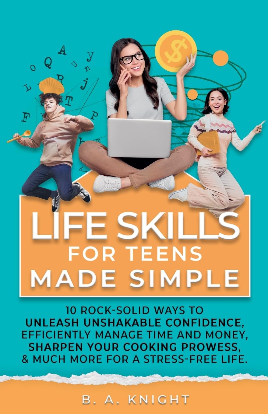 Life Skills for Teens Made Simple: 10 Rock-solid ways to unleash unshakable confidence, efficiently manage time and money, sharpen your cooking prowess, and much more for a stress-free life. - 4092