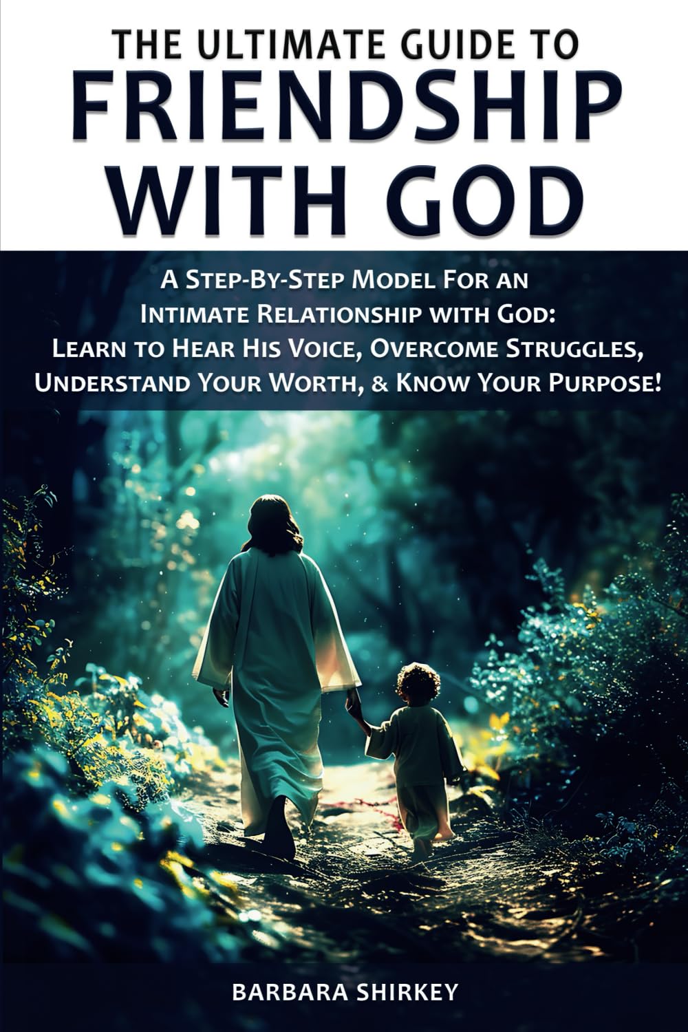 THE ULTIMATE GUIDE TO FRIENDSHIP WITH GOD: A STEP-BY-STEP MODEL FOR AN INTIMATE RELATIONSHIP WITH GOD: LEARN TO HEAR HIS VOICE, OVERCOME STRUGGLES, UNDERSTAND YOUR WORTH, & KNOW YOUR PURPOSE!
