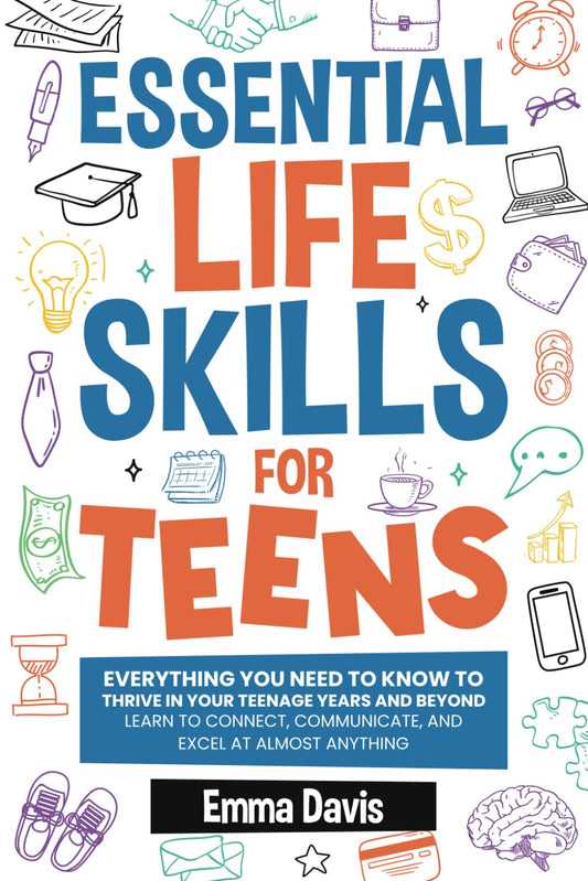 Essential Life Skills For Teens: Everything You Need To Know To Thrive In Your Teenage Years And Beyond - Learn To Connect,communicate And Excel At ... Confidence, Success and Independence) - 2308