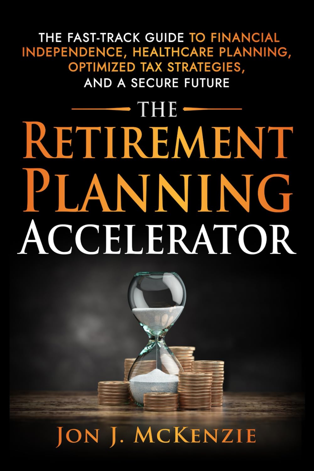 The Retirement Planning Accelerator: The Fast-Track Guide to Financial Independence, Healthcare Planning, Optimized Tax Strategies, and a Secure Future - 8628