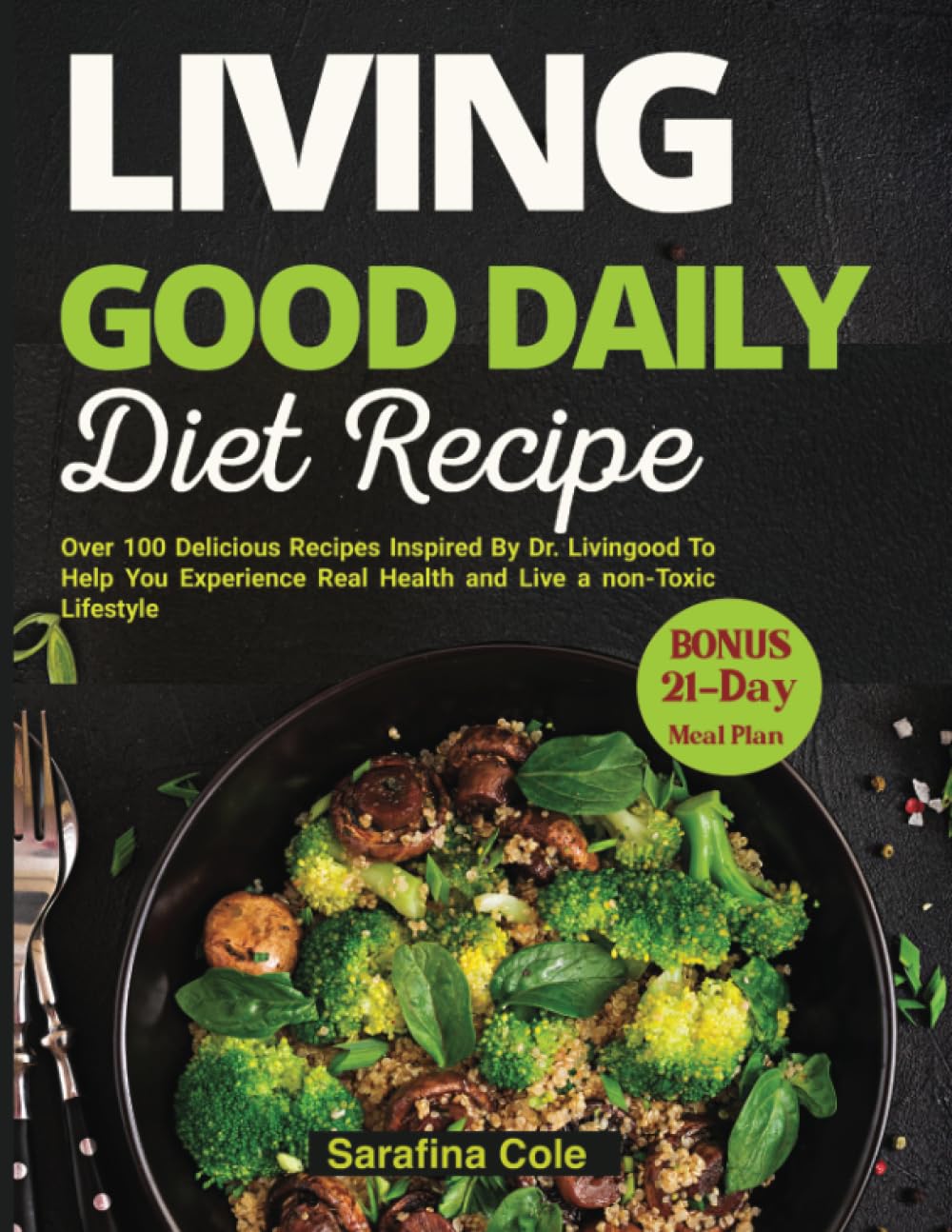 Living Good Daily Diet Recipes: Over 100 Delicious Recipes Inspired By Dr. Livingood To Help You Experience Real Health and Live a non-Toxic Lifestyle (Livingood Daily Non-Toxic Lifestyle)