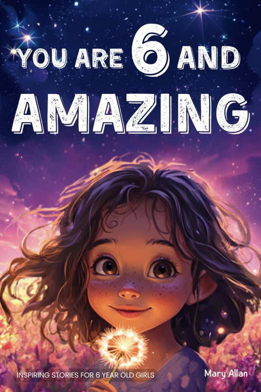 You Are 6 And Amazing! Inspiring Stories For 6 Year Old Girls: 15 Motivating Tales About Confidence, Courage, Friendships and Imagination (You Are Amazing!) - 9657