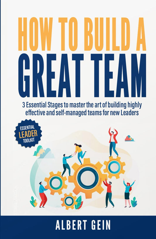 How to Build a Great Team: 3 Essential Stages to Master the Art of Building Highly Effective and Self-Managed Teams for New Leaders (Essential Leader Toolkit)