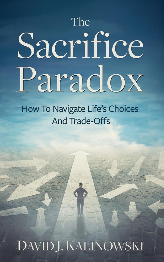 The Sacrifice Paradox: How To Navigate Life’s Choices And Trade-Offs