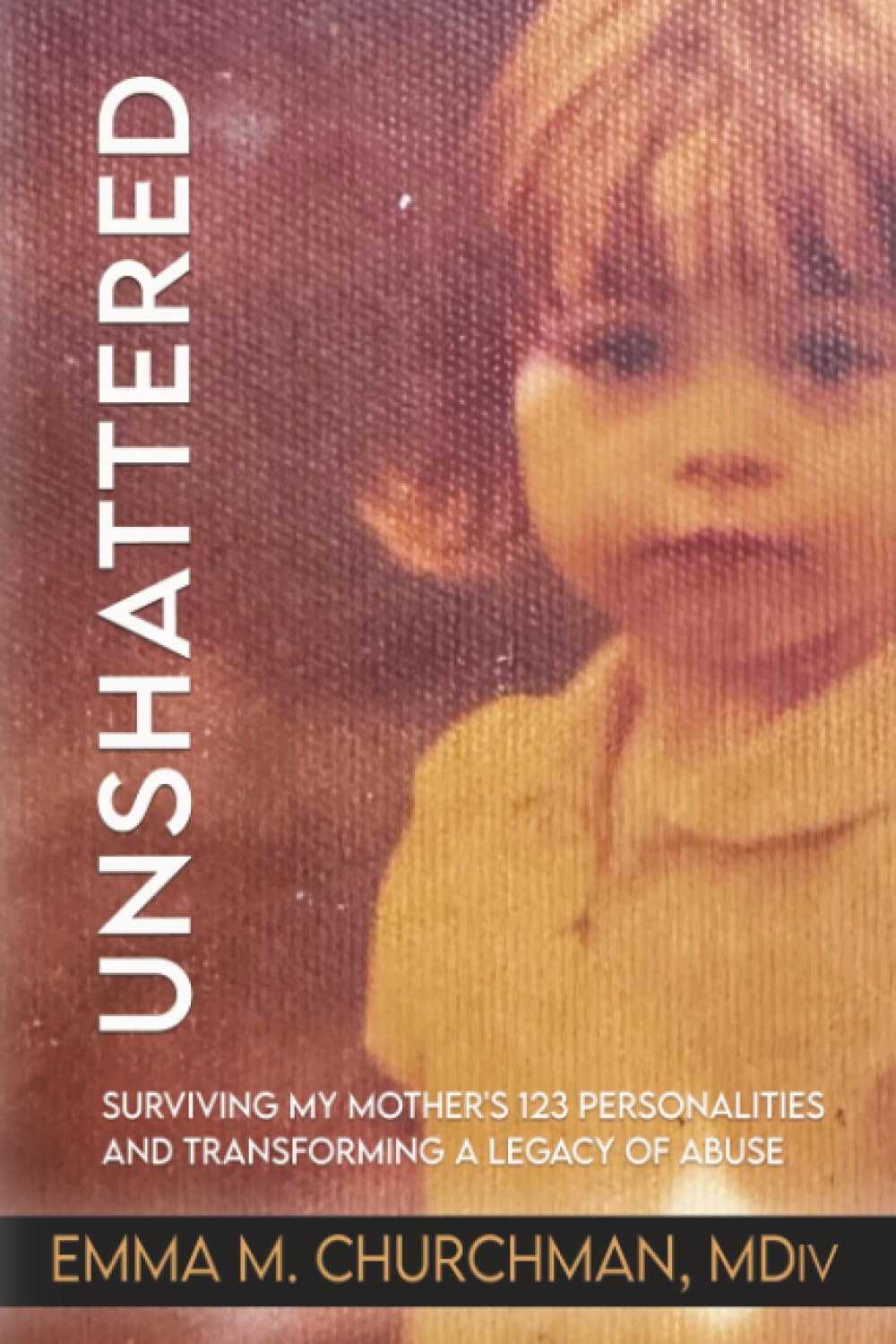 Unshattered: Surviving My Mother's 123 Personalities and Transforming a Legacy of Abuse