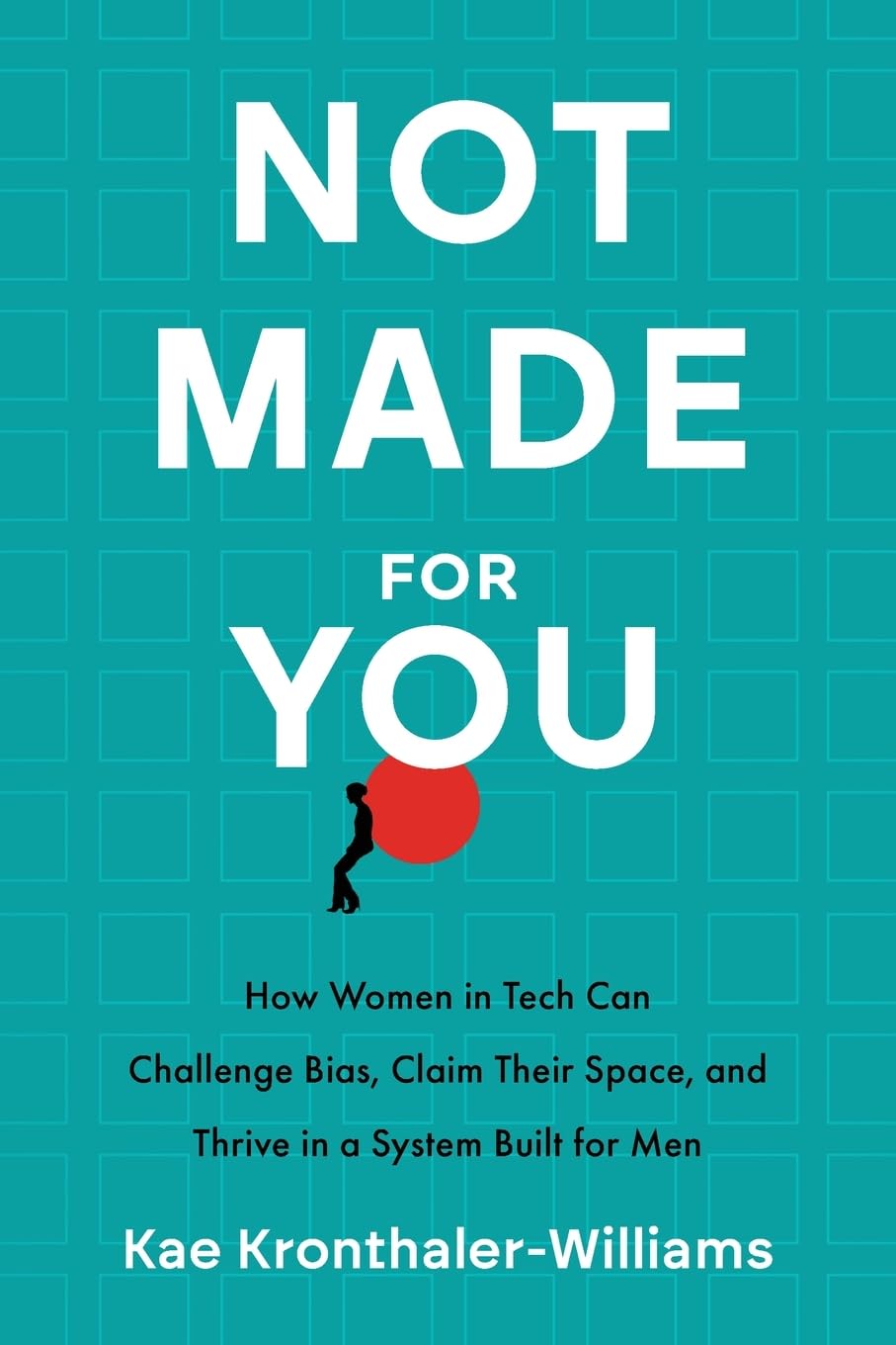 Not Made for You: How Women in Tech Can Challenge Bias, Claim Their Space, and Thrive in a System Built for Men