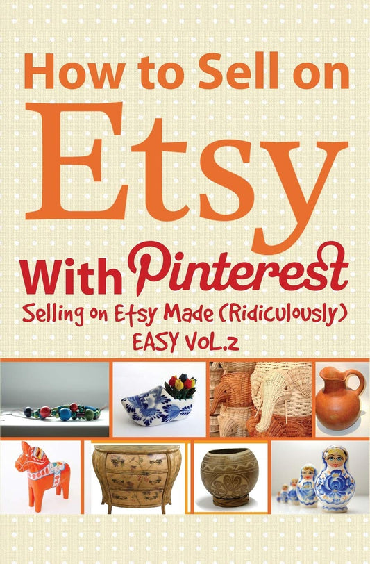 How to Sell on Etsy With Pinterest: Selling on Etsy Made Ridiculously Easy Vol.2 - 6289