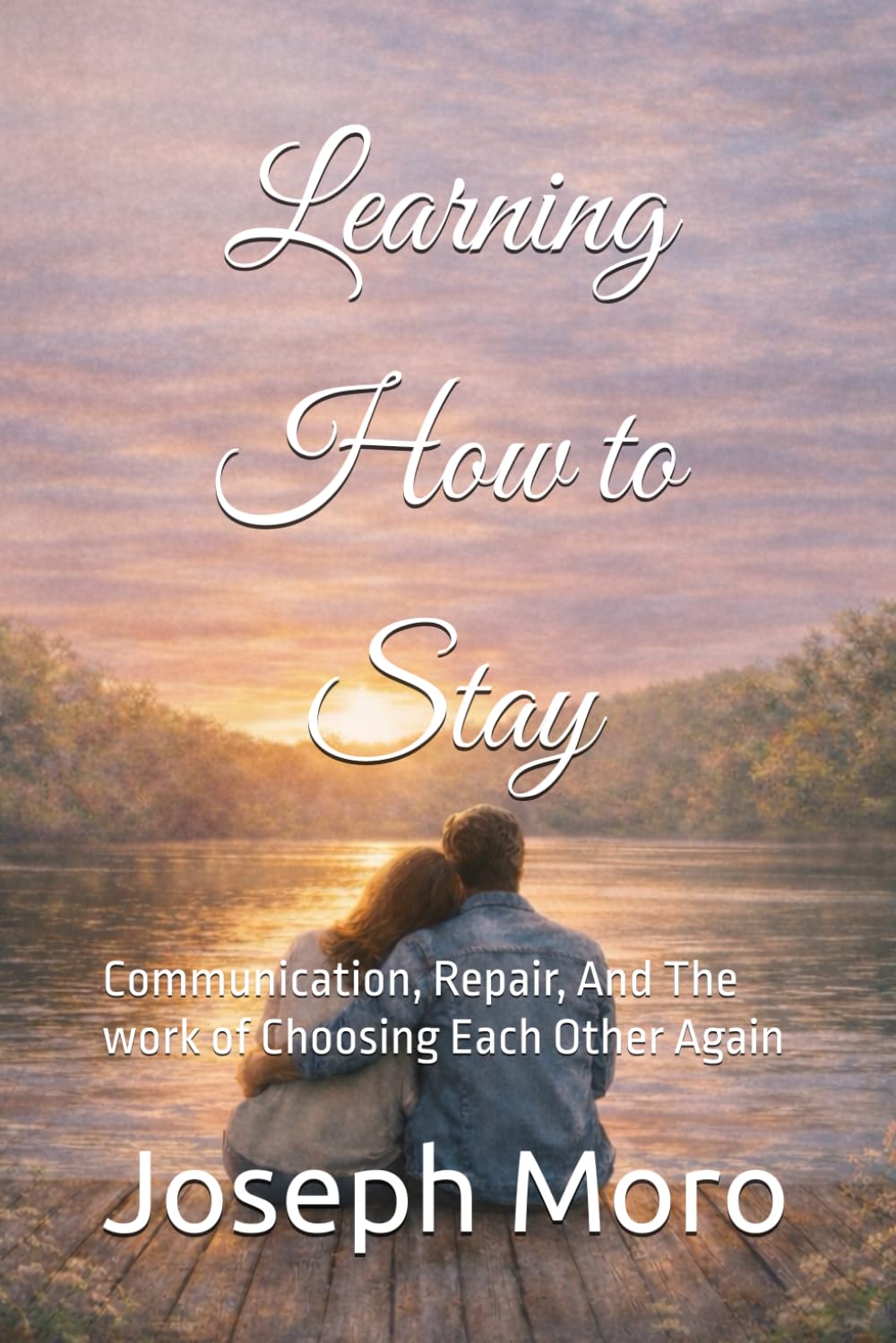 Learning to Stay: Communication, Repair, And The work of Choosing Each Other Again (The Staying Series)